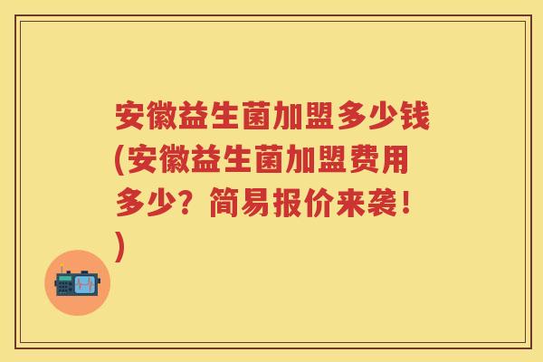 安徽益生菌加盟多少钱(安徽益生菌加盟费用多少?简易报价来袭!) 安徽益生菌加盟多少钱(安徽益生菌加盟费用多少?简易报价来袭!)