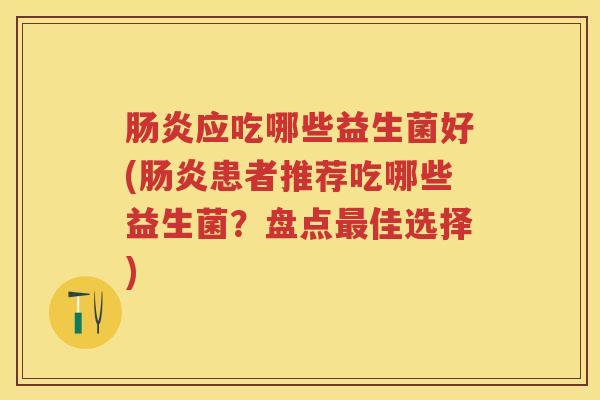 应吃哪些益生菌好(患者推荐吃哪些益生菌？盘点佳选择)
