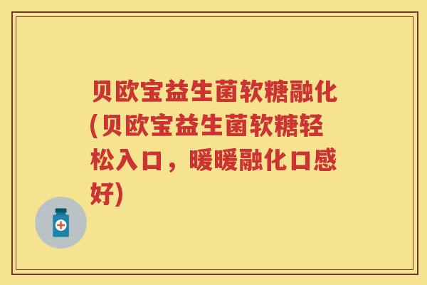 贝欧宝益生菌软糖融化(贝欧宝益生菌软糖轻松入口,暖暖融化口感好) 贝欧宝益生菌软糖融化(贝欧宝益生菌软糖轻松入口,暖暖融化口感好)