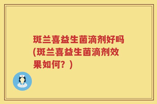 斑兰喜益生菌滴剂好吗(斑兰喜益生菌滴剂效果如何?) 斑兰喜益生菌滴剂好吗(斑兰喜益生菌滴剂效果如何?)