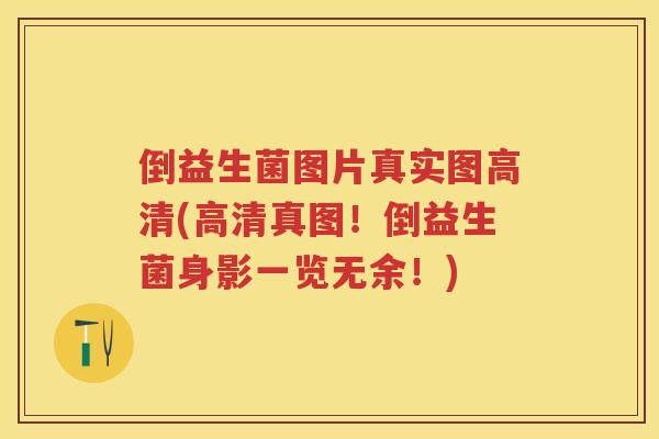 倒益生菌图片真实图高清(高清真图!倒益生菌身影一览无余!) 倒益生菌图片真实图高清(高清真图!倒益生菌身影一览无余!)