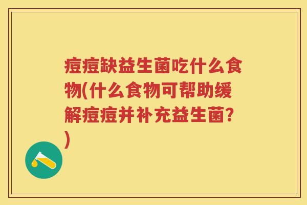 痘痘缺益生菌吃什么食物(什么食物可帮助缓解痘痘并补充益生菌？)