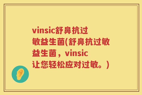 vinsic舒鼻抗益生菌(舒鼻抗益生菌,vinsic让您轻松应对。) vinsic舒鼻抗益生菌(舒鼻抗益生菌,vinsic让您轻松应对。)