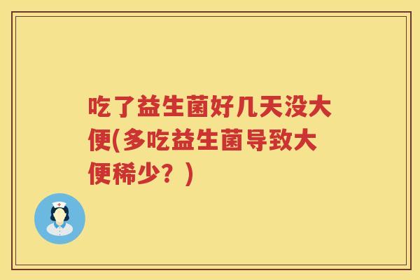 吃了益生菌好几天没大便(多吃益生菌导致大便稀少?) 吃了益生菌好几天没大便(多吃益生菌导致大便稀少?)