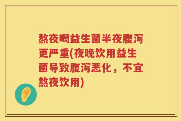 熬夜喝益生菌半夜更严重(夜晚饮用益生菌导致恶化,不宜熬夜饮用) 熬夜喝益生菌半夜更严重(夜晚饮用益生菌导致恶化,不宜熬夜饮用)