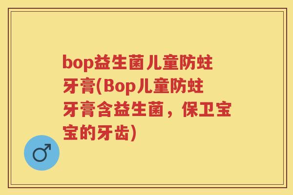 bop益生菌儿童防蛀牙膏(Bop儿童防蛀牙膏含益生菌，保卫宝宝的牙齿)