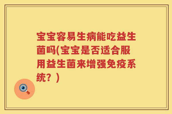 宝宝容易生能吃益生菌吗(宝宝是否适合服用益生菌来增强系统?) 宝宝容易生能吃益生菌吗(宝宝是否适合服用益生菌来增强系统?)