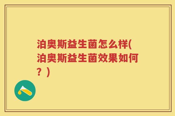 泊奥斯益生菌怎么样(泊奥斯益生菌效果如何?) 泊奥斯益生菌怎么样(泊奥斯益生菌效果如何?)
