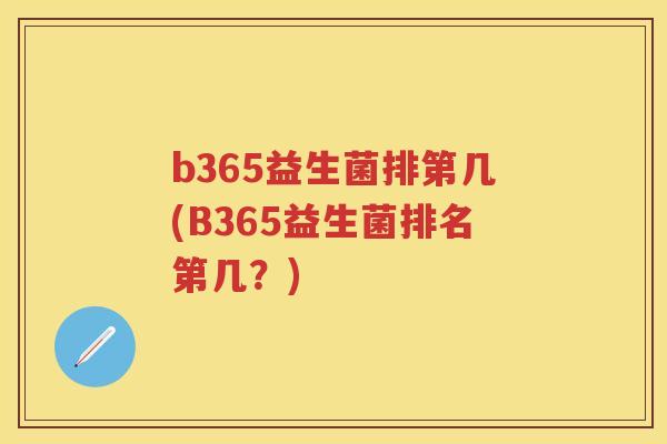 b365益生菌排第几(B365益生菌排名第几？)