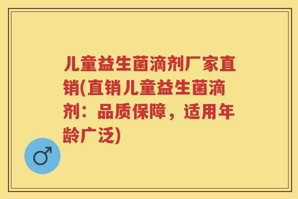 儿童益生菌滴剂厂家直销(直销儿童益生菌滴剂:品质保障,适用年龄广泛) 儿童益生菌滴剂厂家直销(直销儿童益生菌滴剂:品质保障,适用年龄广泛)