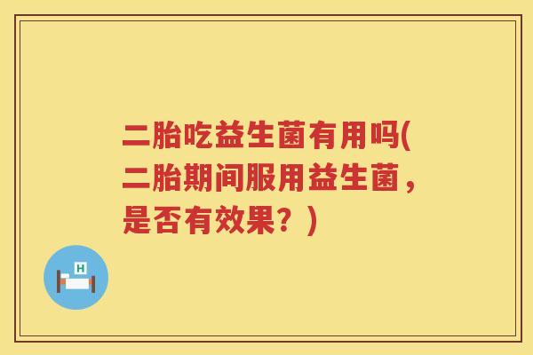 二胎吃益生菌有用吗(二胎期间服用益生菌,是否有效果?) 二胎吃益生菌有用吗(二胎期间服用益生菌,是否有效果?)