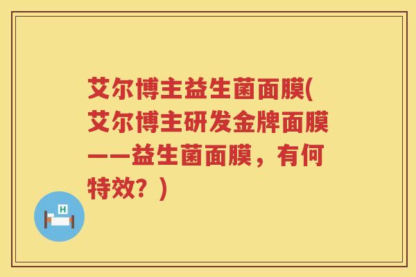 艾尔博主益生菌面膜(艾尔博主研发金牌面膜——益生菌面膜,有何特效?) 艾尔博主益生菌面膜(艾尔博主研发金牌面膜——益生菌面膜,有何特效?)
