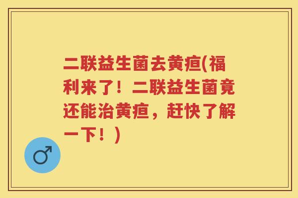 二联益生菌去黄疸(福利来了!二联益生菌竟还能黄疸,赶快了解一下!) 二联益生菌去黄疸(福利来了!二联益生菌竟还能黄疸,赶快了解一下!)