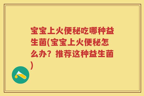 宝宝上火吃哪种益生菌(宝宝上火怎么办?推荐这种益生菌) 宝宝上火吃哪种益生菌(宝宝上火怎么办?推荐这种益生菌)