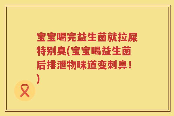 宝宝喝完益生菌就拉屎特别臭(宝宝喝益生菌后排泄物味道变刺鼻!) 宝宝喝完益生菌就拉屎特别臭(宝宝喝益生菌后排泄物味道变刺鼻!)