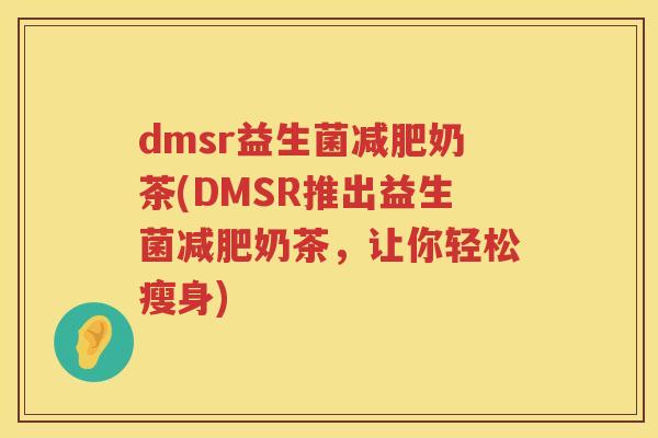 dmsr益生菌奶茶(DMSR推出益生菌奶茶,让你轻松瘦身) dmsr益生菌奶茶(DMSR推出益生菌奶茶,让你轻松瘦身)