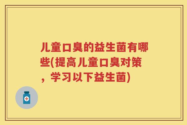 儿童的益生菌有哪些(提高儿童对策,学习以下益生菌) 儿童的益生菌有哪些(提高儿童对策,学习以下益生菌)