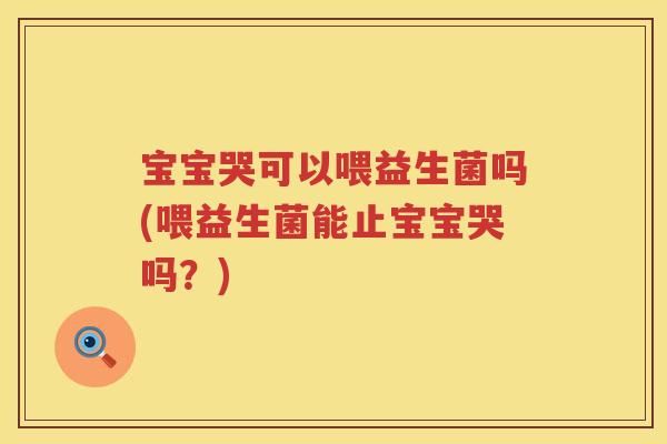 宝宝哭可以喂益生菌吗(喂益生菌能止宝宝哭吗?) 宝宝哭可以喂益生菌吗(喂益生菌能止宝宝哭吗?)