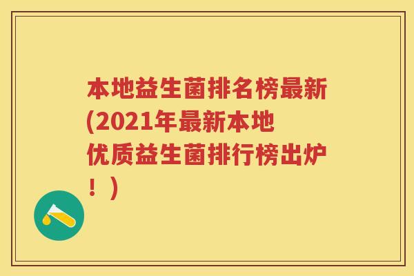 本地益生菌排名榜新(2021年新本地优质益生菌排行榜出炉!) 本地益生菌排名榜新(2021年新本地优质益生菌排行榜出炉!)