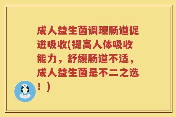 成人益生菌调理肠道促进吸收(提高人体吸收能力，舒缓肠道不适，成人益生菌是不二之选！)