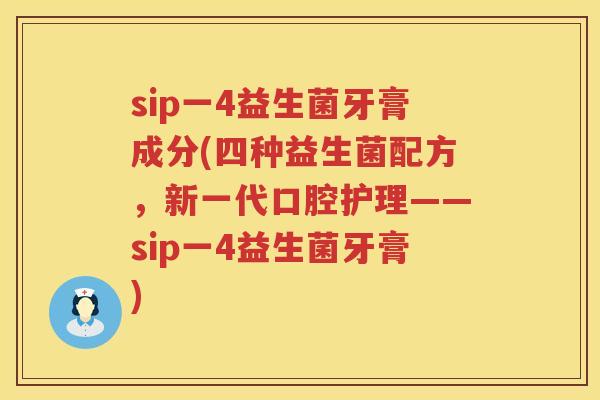 sip一4益生菌牙膏成分(四种益生菌配方，新一代口腔护理——sip一4益生菌牙膏)