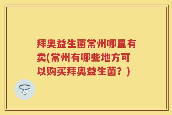 拜奥益生菌常州哪里有卖(常州有哪些地方可以购买拜奥益生菌？)