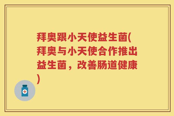 拜奥跟小天使益生菌(拜奥与小天使合作推出益生菌，改善肠道健康)