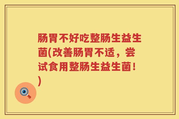 肠胃不好吃整肠生益生菌(改善肠胃不适，尝试食用整肠生益生菌！)