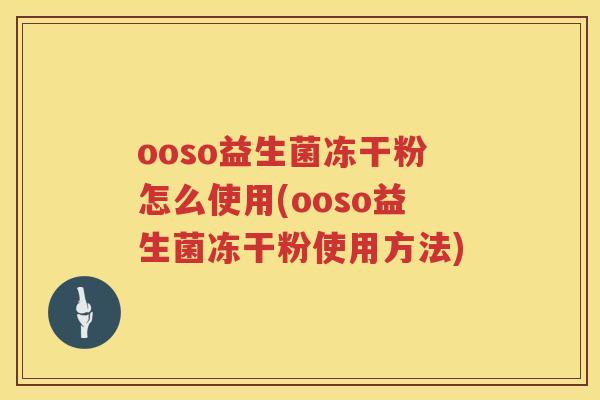 ooso益生菌冻干粉怎么使用(ooso益生菌冻干粉使用方法)