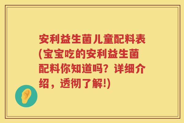 安利益生菌儿童配料表(宝宝吃的安利益生菌配料你知道吗？详细介绍，透彻了解!)