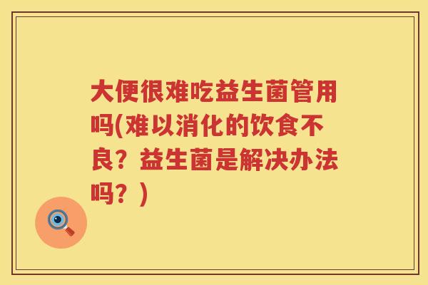 大便很难吃益生菌管用吗(难以消化的饮食不良？益生菌是解决办法吗？)