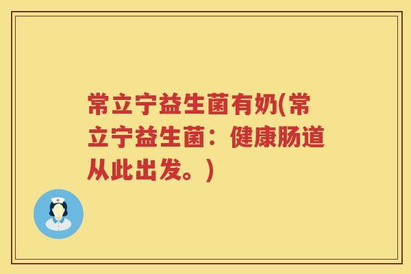 常立宁益生菌有奶(常立宁益生菌:健康肠道从此出发。) 常立宁益生菌有奶(常立宁益生菌:健康肠道从此出发。)