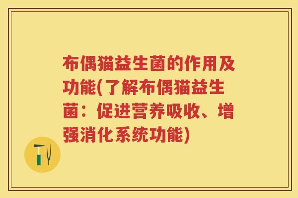 布偶猫益生菌的作用及功能(了解布偶猫益生菌:促进营养吸收、增强消化系统功能) 布偶猫益生菌的作用及功能(了解布偶猫益生菌:促进营养吸收、增强消化系统功能)