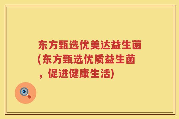 东方甄选优美达益生菌(东方甄选优质益生菌，促进健康生活)