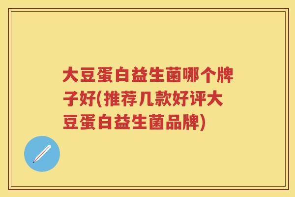 大豆蛋白益生菌哪个牌子好(推荐几款好评大豆蛋白益生菌品牌) 大豆蛋白益生菌哪个牌子好(推荐几款好评大豆蛋白益生菌品牌)