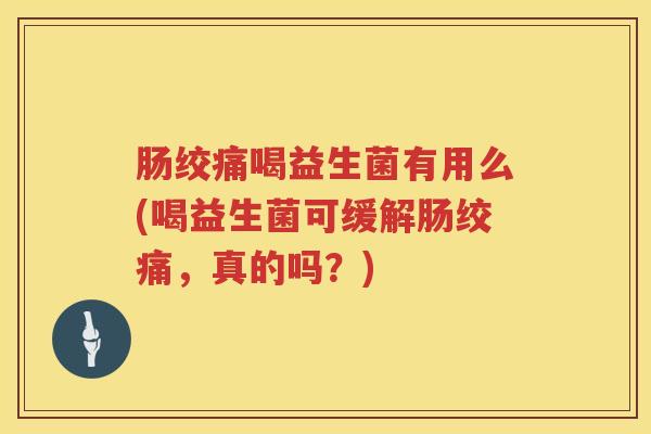 肠绞痛喝益生菌有用么(喝益生菌可缓解肠绞痛,真的吗?) 肠绞痛喝益生菌有用么(喝益生菌可缓解肠绞痛,真的吗?)