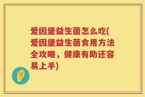 爱因堡益生菌怎么吃(爱因堡益生菌食用方法全攻略,健康有助还容易上手) 爱因堡益生菌怎么吃(爱因堡益生菌食用方法全攻略,健康有助还容易上手)