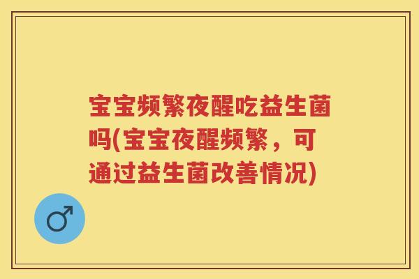 宝宝频繁夜醒吃益生菌吗(宝宝夜醒频繁，可通过益生菌改善情况)