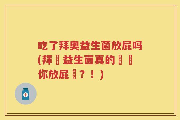 吃了拜奥益生菌放屁吗(拜奧益生菌真的會讓你放屁嗎?!) 吃了拜奥益生菌放屁吗(拜奧益生菌真的會讓你放屁嗎?!)