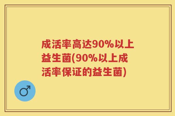成活率高达90%以上益生菌(90%以上成活率保证的益生菌) 成活率高达90%以上益生菌(90%以上成活率保证的益生菌)