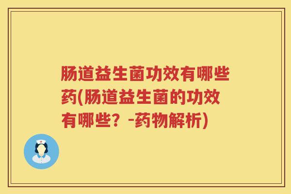 肠道益生菌功效有哪些药(肠道益生菌的功效有哪些?-解析) 肠道益生菌功效有哪些药(肠道益生菌的功效有哪些?-解析)