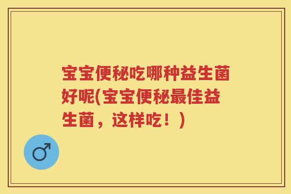 宝宝吃哪种益生菌好呢(宝宝佳益生菌,这样吃!) 宝宝吃哪种益生菌好呢(宝宝佳益生菌,这样吃!)