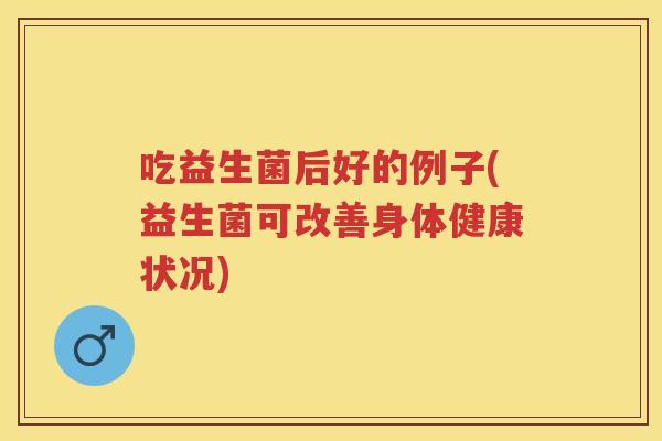 吃益生菌后好的例子(益生菌可改善身体健康状况) 吃益生菌后好的例子(益生菌可改善身体健康状况)