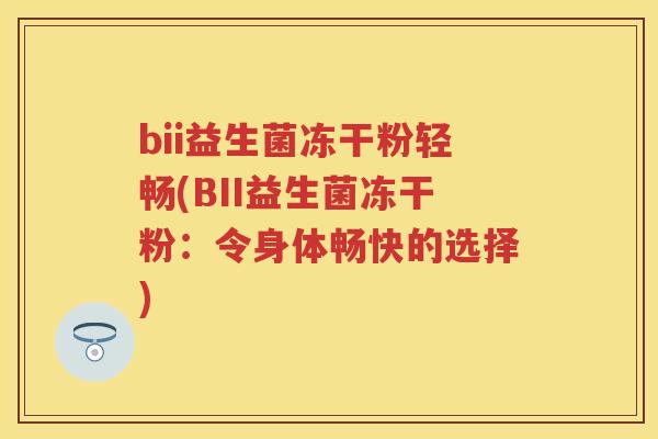 bii益生菌冻干粉轻畅(BII益生菌冻干粉:令身体畅快的选择) bii益生菌冻干粉轻畅(BII益生菌冻干粉:令身体畅快的选择)