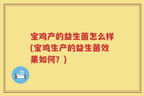 宝鸡产的益生菌怎么样(宝鸡生产的益生菌效果如何?) 宝鸡产的益生菌怎么样(宝鸡生产的益生菌效果如何?)