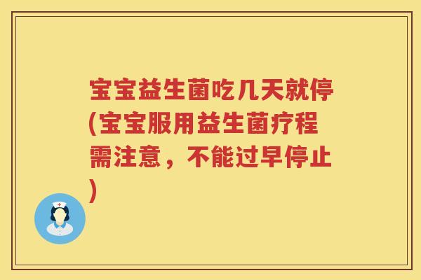 宝宝益生菌吃几天就停(宝宝服用益生菌疗程需注意，不能过早停止)