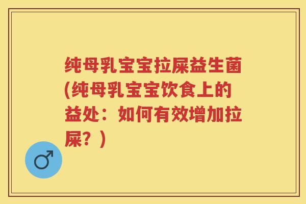 纯母乳宝宝拉屎益生菌(纯母乳宝宝饮食上的益处:如何有效增加拉屎?) 纯母乳宝宝拉屎益生菌(纯母乳宝宝饮食上的益处:如何有效增加拉屎?)
