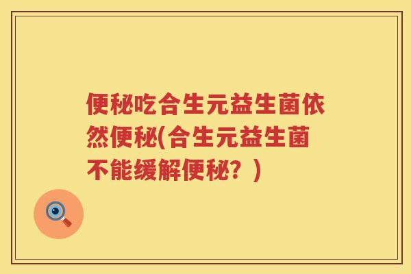 吃合生元益生菌依然(合生元益生菌不能缓解?) 吃合生元益生菌依然(合生元益生菌不能缓解?)