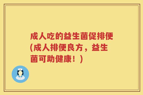 成人吃的益生菌促排便(成人排便良方,益生菌可助健康!) 成人吃的益生菌促排便(成人排便良方,益生菌可助健康!)