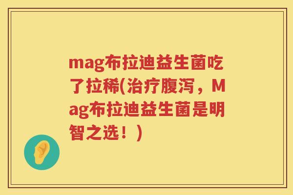 mag布拉迪益生菌吃了拉稀(，Mag布拉迪益生菌是明智之选！)